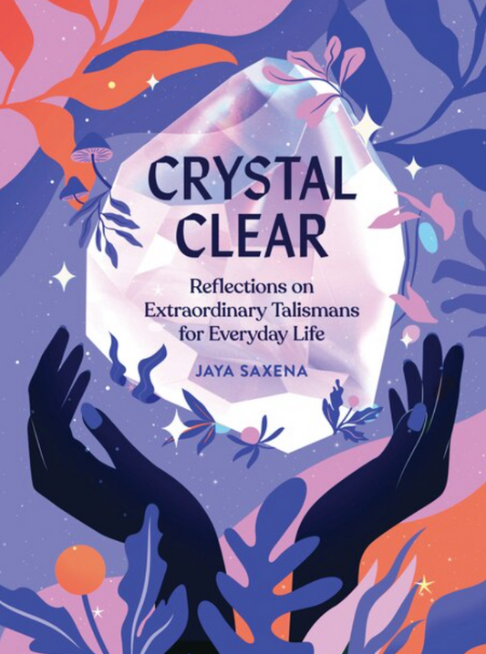 Crystal Clear: Reflections On Extraordinary Talismans For Everyday Life Hardcover Book by Jaya Sexena