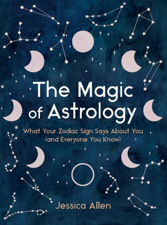 The Magic Of Astrology: What Your Zodiac Sign Says About You (and Everyone You Know) Hardcover by Jessica Allen